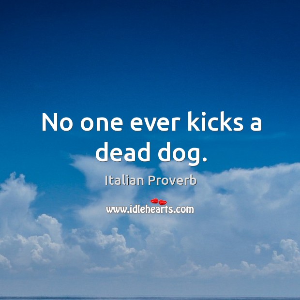 No one ever kicks a dead dog. Image