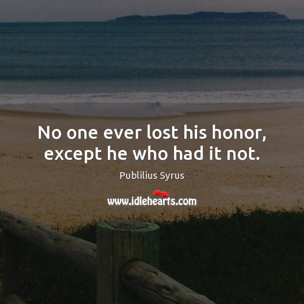 No one ever lost his honor, except he who had it not. Publilius Syrus Picture Quote