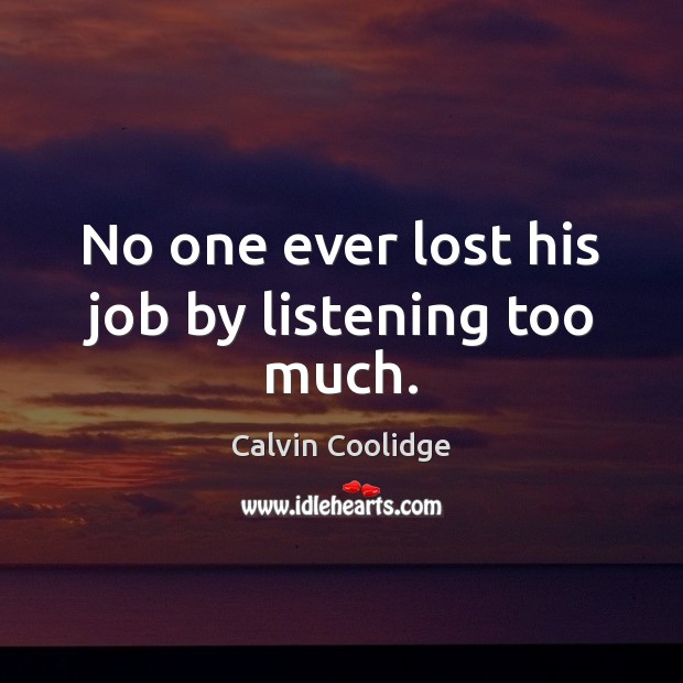 No one ever lost his job by listening too much. Calvin Coolidge Picture Quote