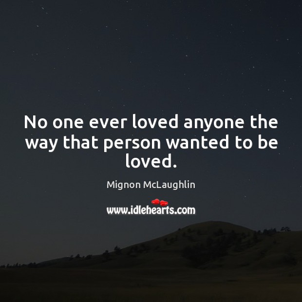 No one ever loved anyone the way that person wanted to be loved. Mignon McLaughlin Picture Quote