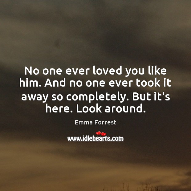 No one ever loved you like him. And no one ever took Emma Forrest Picture Quote