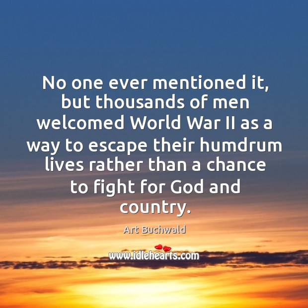 No one ever mentioned it, but thousands of men welcomed World War Art Buchwald Picture Quote