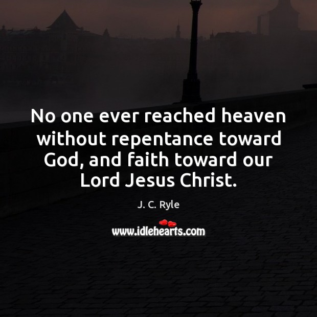 No one ever reached heaven without repentance toward God, and faith toward J. C. Ryle Picture Quote