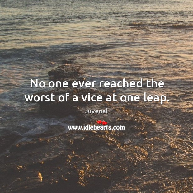 No one ever reached the worst of a vice at one leap. Image