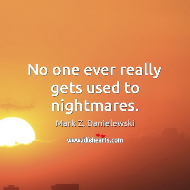 No one ever really gets used to nightmares. Mark Z. Danielewski Picture Quote