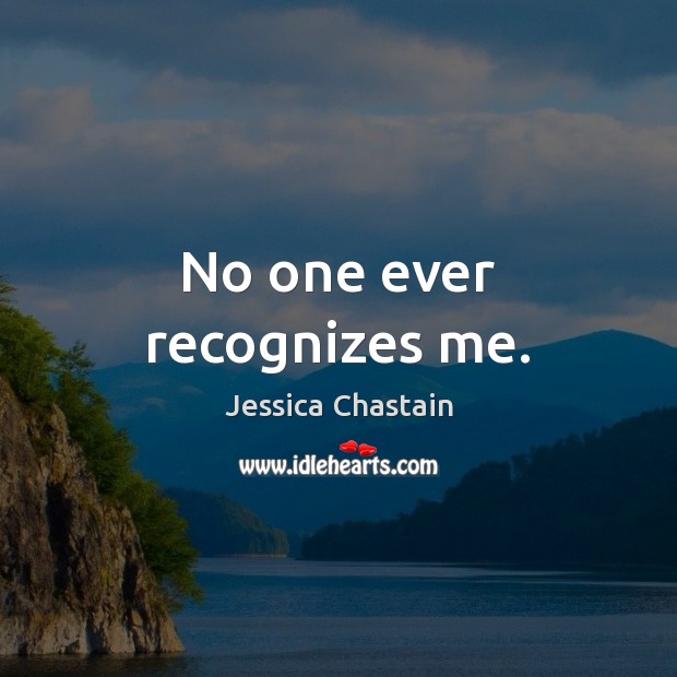 No one ever recognizes me. Jessica Chastain Picture Quote