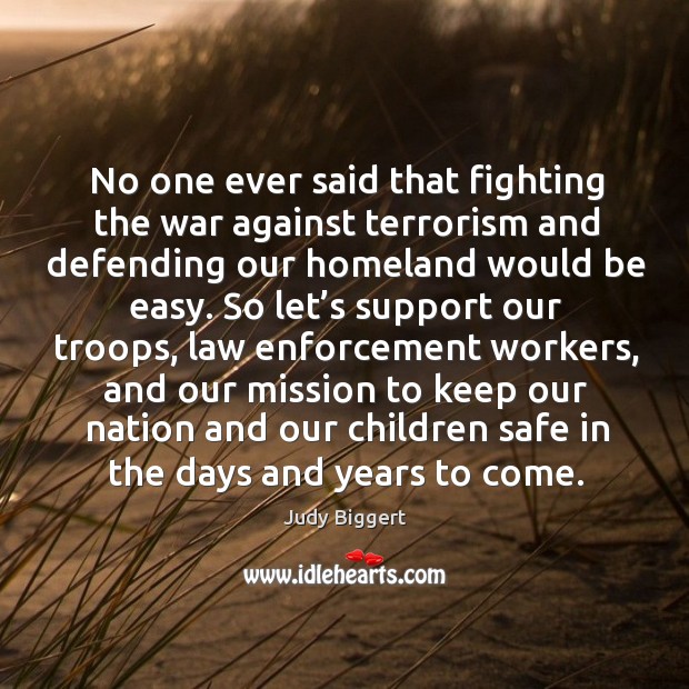 No one ever said that fighting the war against terrorism and defending our homeland would be easy. Judy Biggert Picture Quote