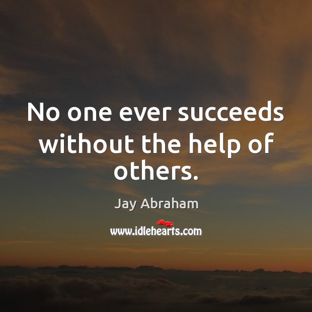 No one ever succeeds without the help of others. Jay Abraham Picture Quote