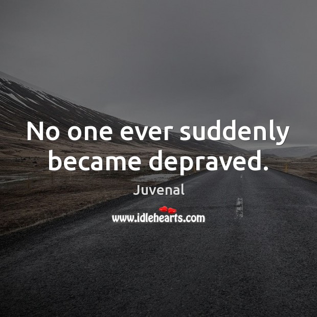 No one ever suddenly became depraved. Juvenal Picture Quote
