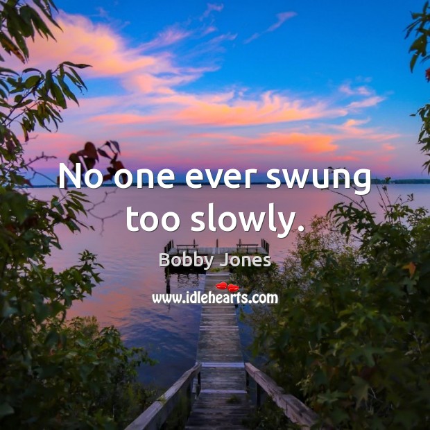 No one ever swung too slowly. Bobby Jones Picture Quote