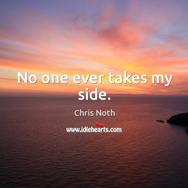 No one ever takes my side. Chris Noth Picture Quote