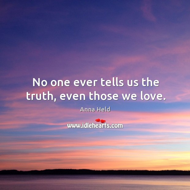 No one ever tells us the truth, even those we love. Anna Held Picture Quote