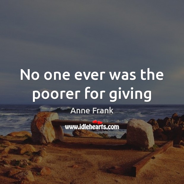No one ever was the poorer for giving Anne Frank Picture Quote