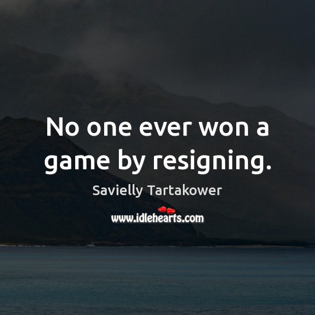 No one ever won a game by resigning. Savielly Tartakower Picture Quote