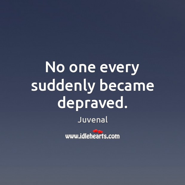 No one every suddenly became depraved. Juvenal Picture Quote
