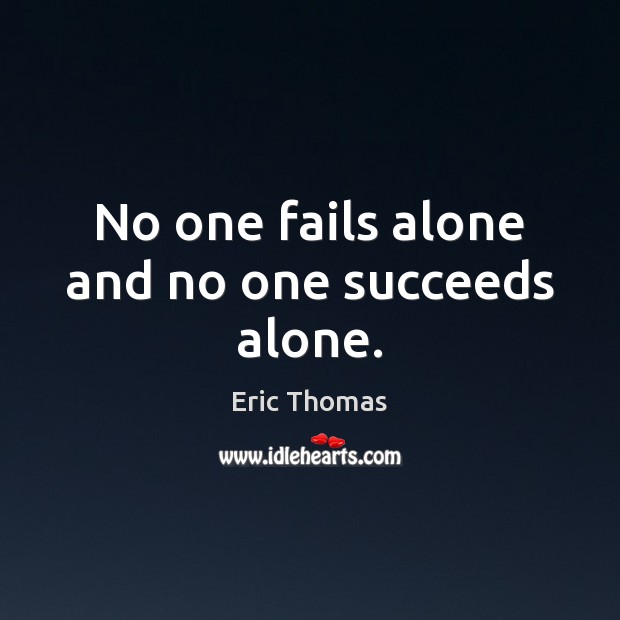 No one fails alone and no one succeeds alone. Eric Thomas Picture Quote