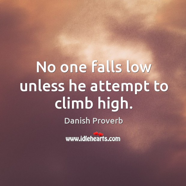 No one falls low unless he attempt to climb high. Image