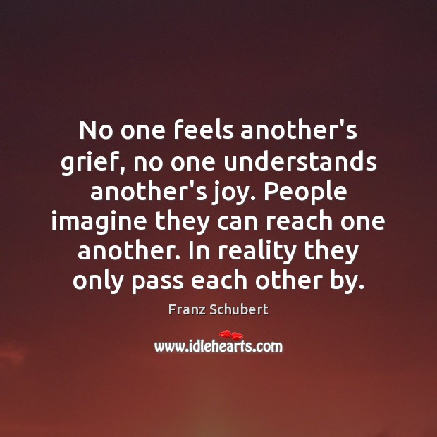 No one feels another’s grief, no one understands another’s joy. People imagine Franz Schubert Picture Quote