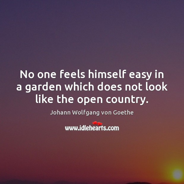 No one feels himself easy in a garden which does not look like the open country. Johann Wolfgang von Goethe Picture Quote