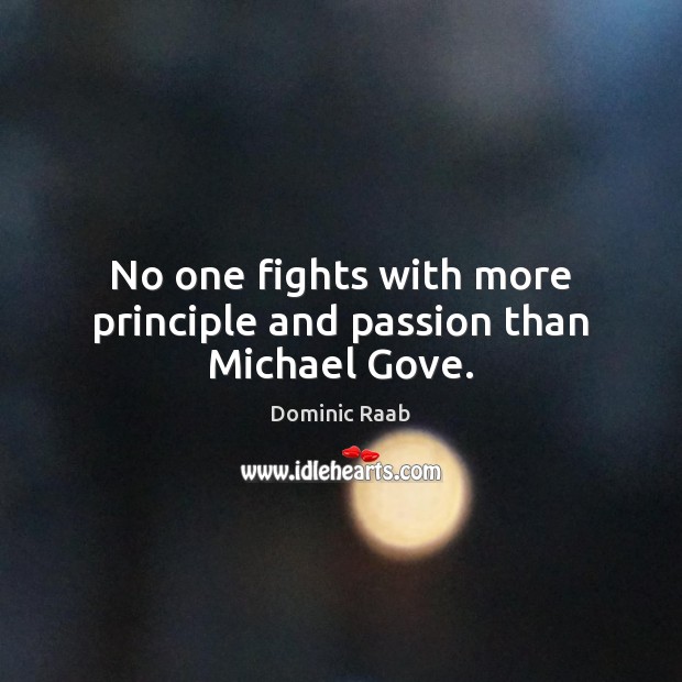 No one fights with more principle and passion than Michael Gove. Dominic Raab Picture Quote