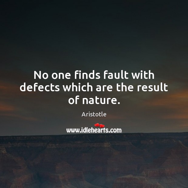 No one finds fault with defects which are the result of nature. Aristotle Picture Quote