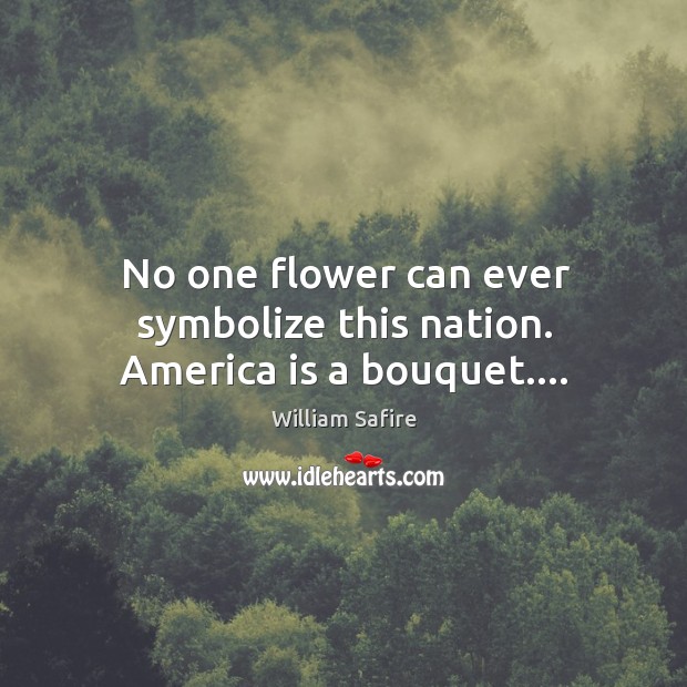 No one flower can ever symbolize this nation. America is a bouquet…. William Safire Picture Quote