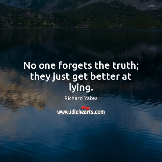 No one forgets the truth; they just get better at lying. Richard Yates Picture Quote