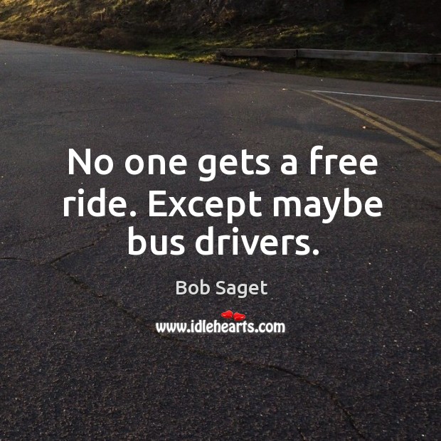 No one gets a free ride. Except maybe bus drivers. Bob Saget Picture Quote