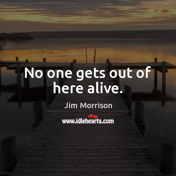 No one gets out of here alive. Jim Morrison Picture Quote