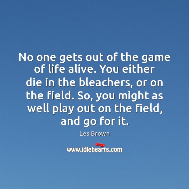 No one gets out of the game of life alive. You either Les Brown Picture Quote
