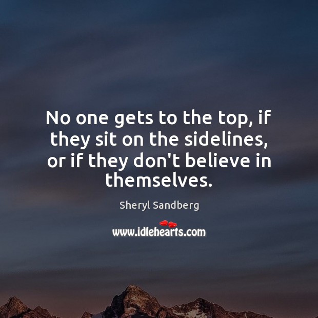 No one gets to the top, if they sit on the sidelines, Sheryl Sandberg Picture Quote