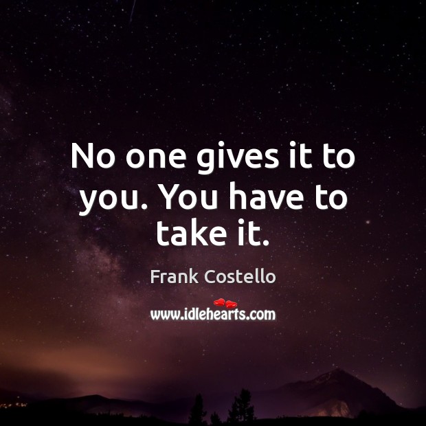 No one gives it to you. You have to take it. Frank Costello Picture Quote