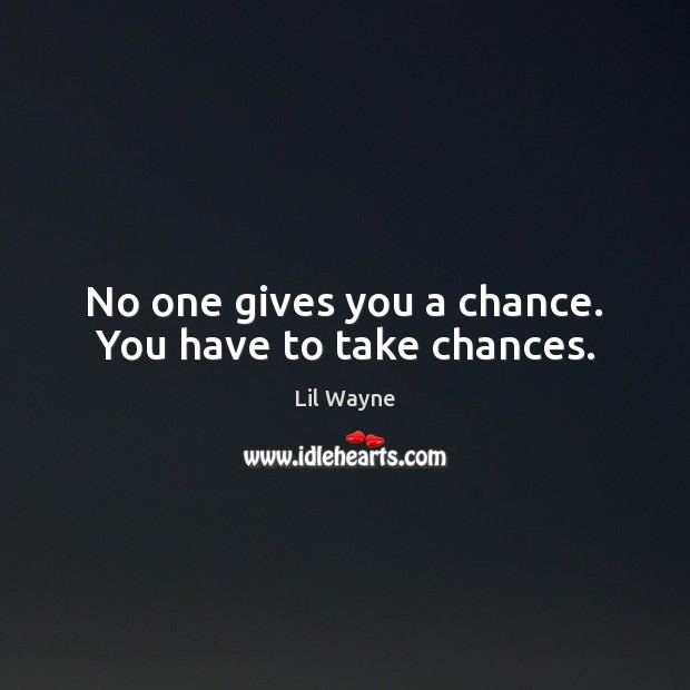 No one gives you a chance. You have to take chances. Lil Wayne Picture Quote