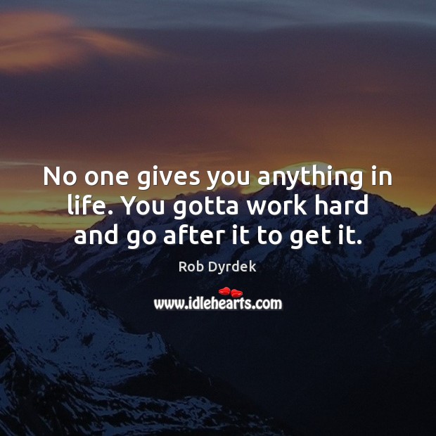 No one gives you anything in life. You gotta work hard and go after it to get it. Rob Dyrdek Picture Quote