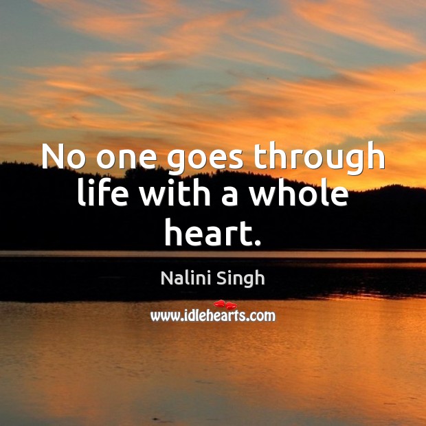 No one goes through life with a whole heart. Nalini Singh Picture Quote