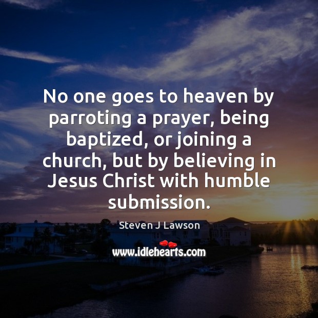No one goes to heaven by parroting a prayer, being baptized, or Submission Quotes Image