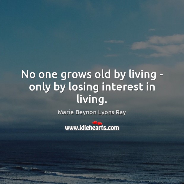 No one grows old by living – only by losing interest in living. Marie Beynon Lyons Ray Picture Quote