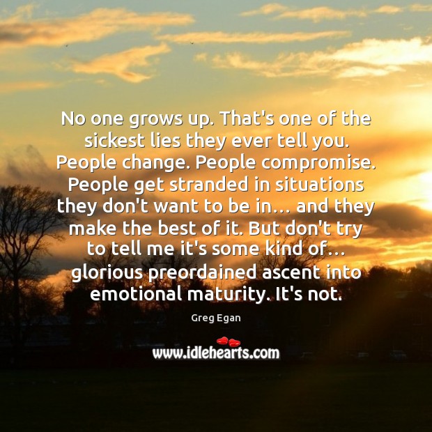 No one grows up. That’s one of the sickest lies they ever Greg Egan Picture Quote