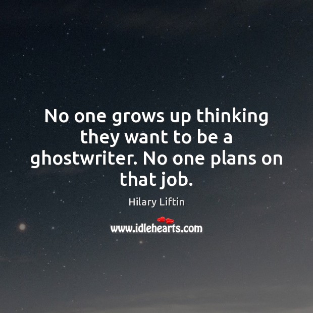 No one grows up thinking they want to be a ghostwriter. No one plans on that job. Hilary Liftin Picture Quote