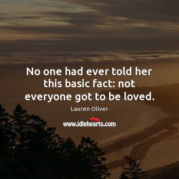 No one had ever told her this basic fact: not everyone got to be loved. Lauren Oliver Picture Quote