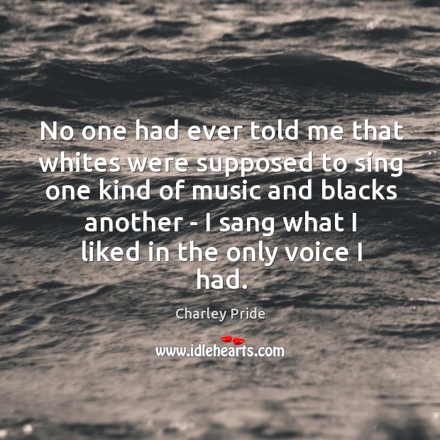 No one had ever told me that whites were supposed to sing Charley Pride Picture Quote