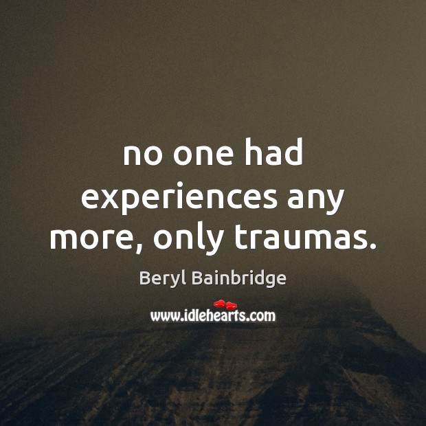 No one had experiences any more, only traumas. Beryl Bainbridge Picture Quote