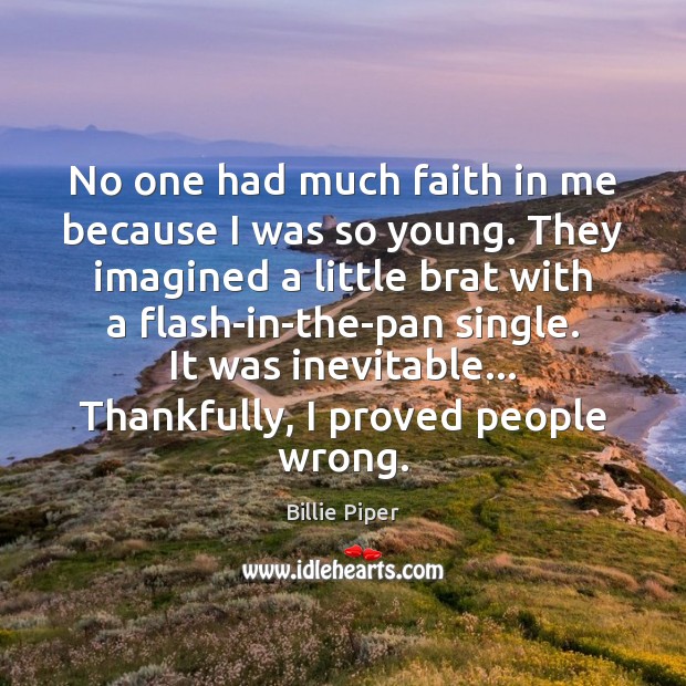 No one had much faith in me because I was so young. Billie Piper Picture Quote