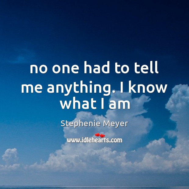 No one had to tell me anything. I know what I am Stephenie Meyer Picture Quote