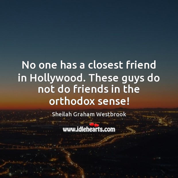 No one has a closest friend in Hollywood. These guys do not Sheilah Graham Westbrook Picture Quote