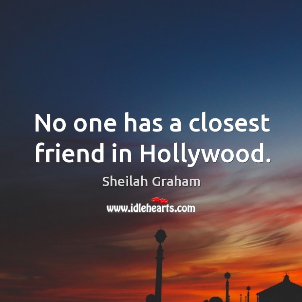 No one has a closest friend in hollywood. Sheilah Graham Picture Quote