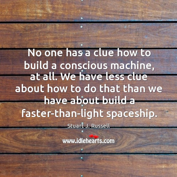 No one has a clue how to build a conscious machine, at Stuart J. Russell Picture Quote