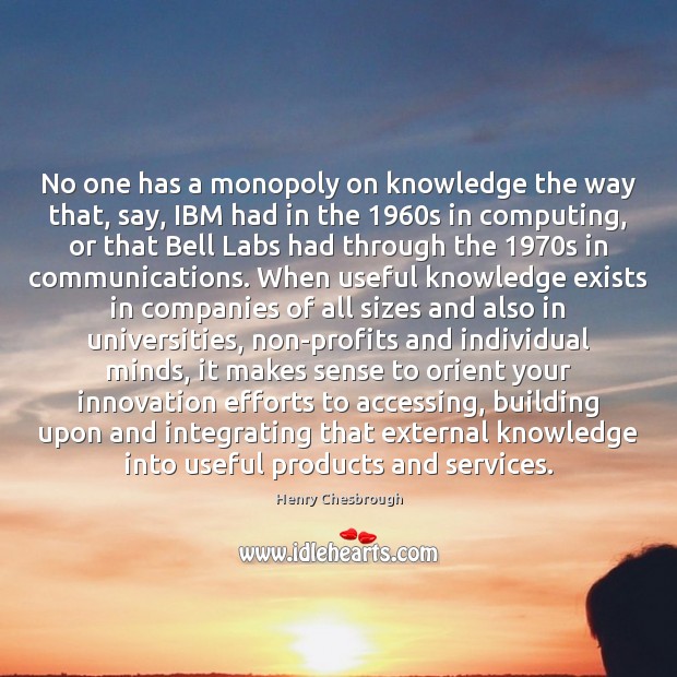 No one has a monopoly on knowledge the way that, say, IBM Henry Chesbrough Picture Quote