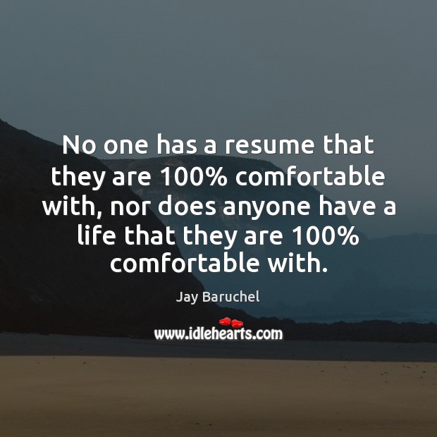 No one has a resume that they are 100% comfortable with, nor does 
