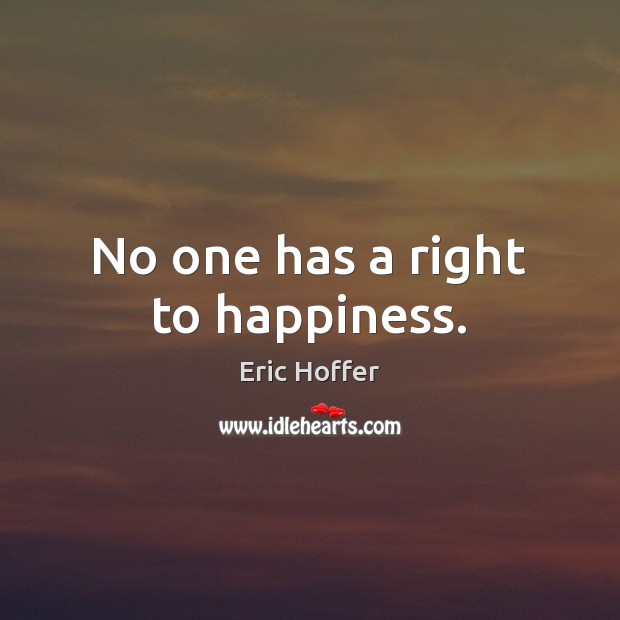 No one has a right to happiness. Eric Hoffer Picture Quote